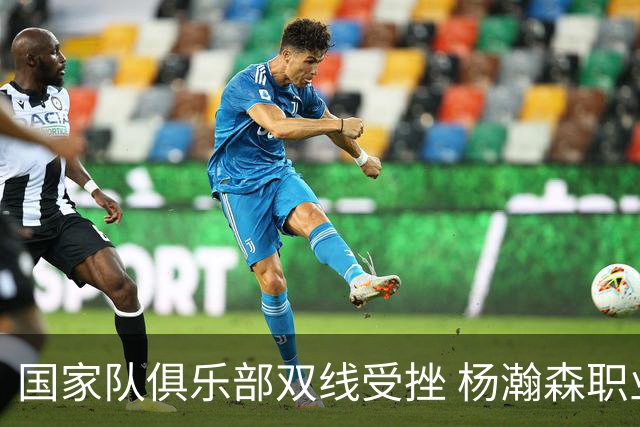 国家队俱乐部双线受挫 杨瀚森职业生涯进入至暗时刻？