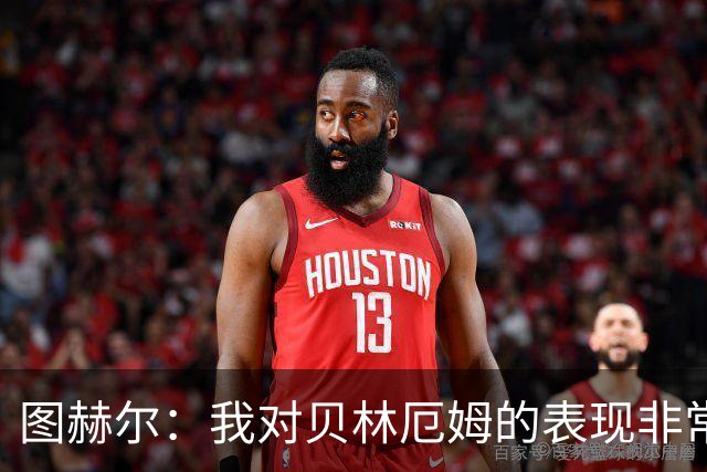 图赫尔：我对贝林厄姆的表现非常满意，他需要成为团队型球员