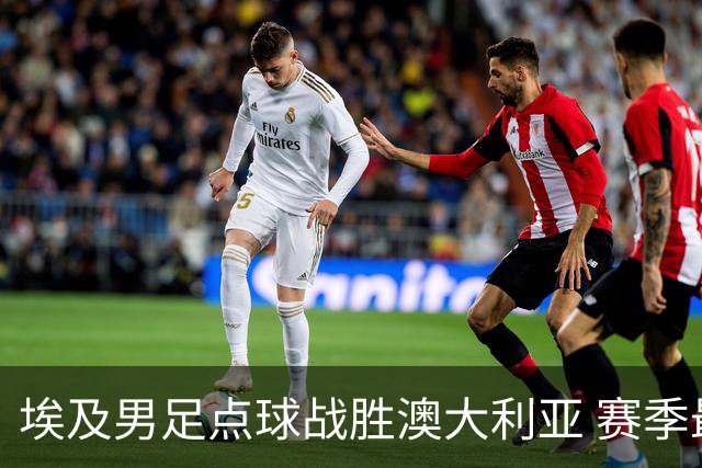 埃及男足点球战胜澳大利亚 赛季最大黑马王者之姿初现