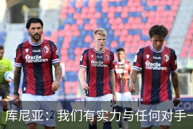 库尼亚：我们有实力与任何对手一较高下 内马尔是这代人的偶像