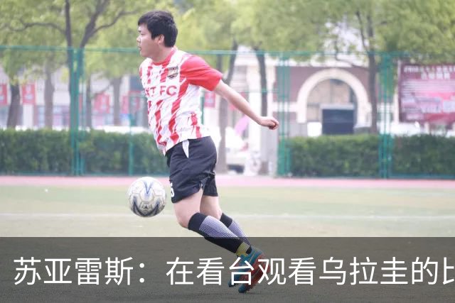 苏亚雷斯：在看台观看乌拉圭的比赛很煎熬 梅西本人不太在意纪录