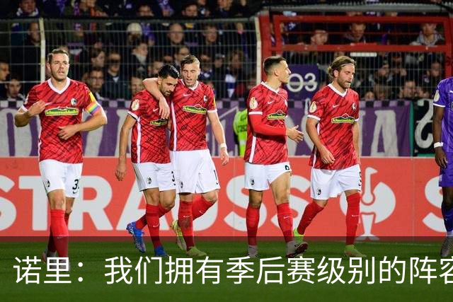 诺里：我们拥有季后赛级别的阵容 我会以冠军标准要求所有球员！