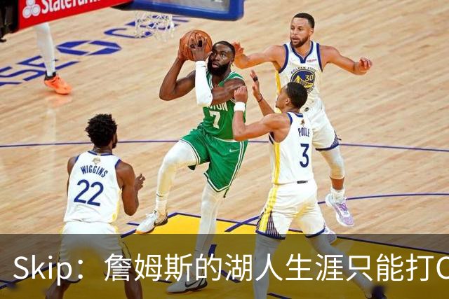 Skip：詹姆斯的湖人生涯只能打C 没法在这里退役他内心很煎熬
