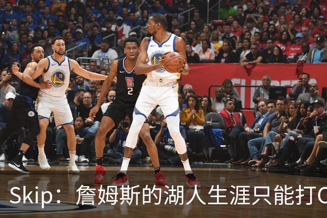 Skip：詹姆斯的湖人生涯只能打C 没法在这里退役他内心很煎熬